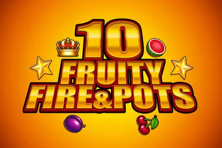 10 Fruity Fire & Pots